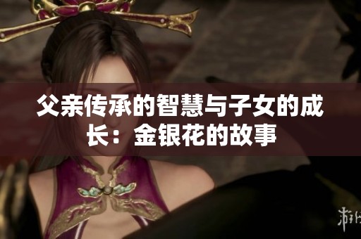 父亲传承的智慧与子女的成长：金银花的故事