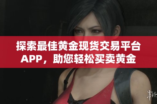 探索最佳黄金现货交易平台APP，助您轻松买卖黄金