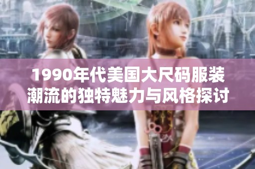 1990年代美国大尺码服装潮流的独特魅力与风格探讨