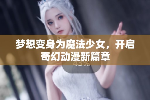 梦想变身为魔法少女，开启奇幻动漫新篇章