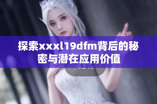探索xxxl19dfm背后的秘密与潜在应用价值
