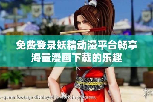 免费登录妖精动漫平台畅享海量漫画下载的乐趣