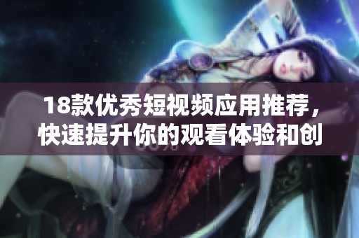 18款优秀短视频应用推荐，快速提升你的观看体验和创作灵感