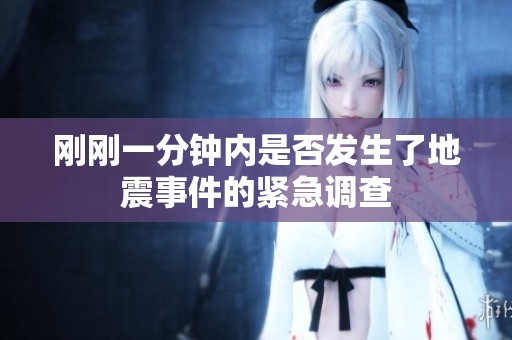 刚刚一分钟内是否发生了地震事件的紧急调查