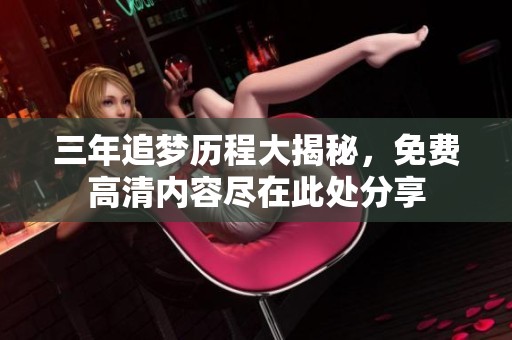 三年追梦历程大揭秘，免费高清内容尽在此处分享