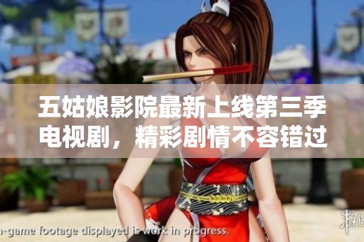五姑娘影院最新上线第三季电视剧，精彩剧情不容错过
