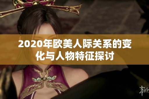 2020年欧美人际关系的变化与人物特征探讨