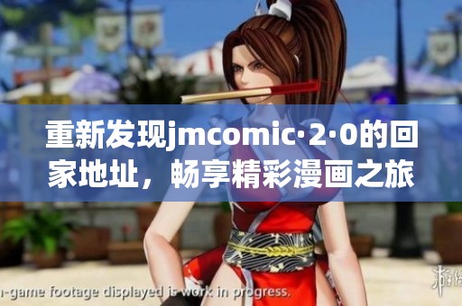 重新发现jmcomic·2·0的回家地址，畅享精彩漫画之旅