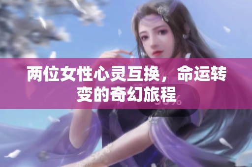 两位女性心灵互换，命运转变的奇幻旅程
