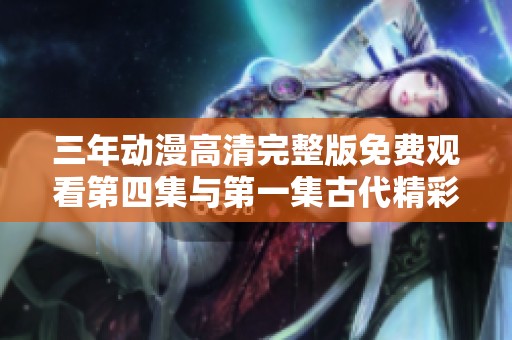 三年动漫高清完整版免费观看第四集与第一集古代精彩回顾