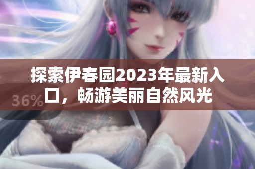 探索伊春园2023年最新入口，畅游美丽自然风光
