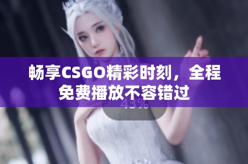 畅享CSGO精彩时刻，全程免费播放不容错过