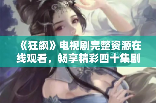 《狂飙》电视剧完整资源在线观看，畅享精彩四十集剧情盛宴