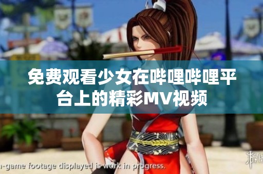 免费观看少女在哔哩哔哩平台上的精彩MV视频