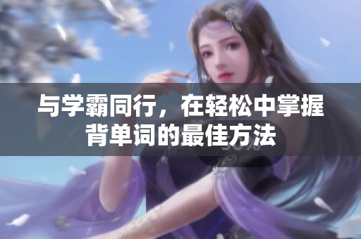与学霸同行，在轻松中掌握背单词的最佳方法