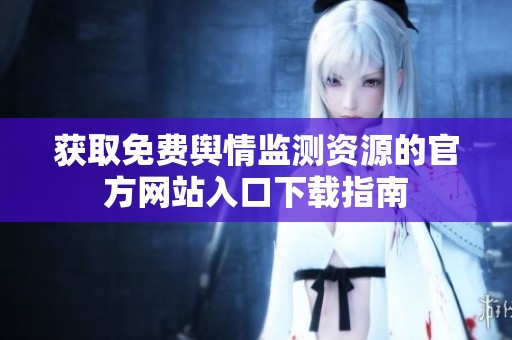 获取免费舆情监测资源的官方网站入口下载指南