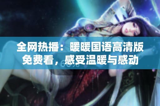 全网热播：暖暖国语高清版免费看，感受温暖与感动