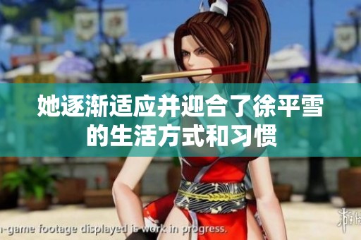 她逐渐适应并迎合了徐平雪的生活方式和习惯