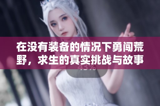 在没有装备的情况下勇闯荒野，求生的真实挑战与故事