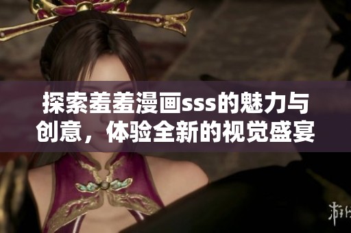探索羞羞漫画sss的魅力与创意，体验全新的视觉盛宴