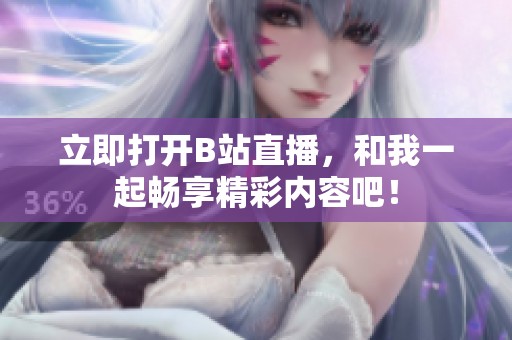立即打开B站直播，和我一起畅享精彩内容吧！