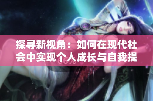 探寻新视角：如何在现代社会中实现个人成长与自我提升