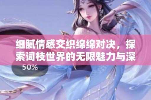 细腻情感交织绵绵对决，探索词枝世界的无限魅力与深意