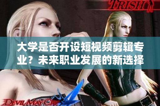 大学是否开设短视频剪辑专业？未来职业发展的新选择