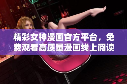 精彩女神漫画官方平台，免费观看高质量漫画线上阅读体验