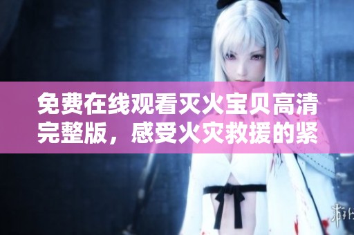 免费在线观看灭火宝贝高清完整版，感受火灾救援的紧张与刺激
