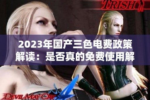 2023年国产三色电费政策解读：是否真的免费使用解析