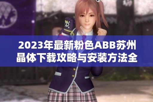 2023年最新粉色ABB苏州晶体下载攻略与安装方法全解析