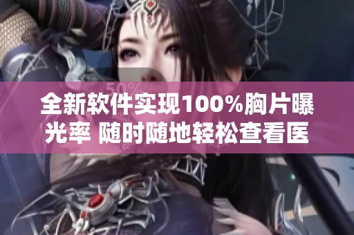 全新软件实现100%胸片曝光率 随时随地轻松查看医疗影像