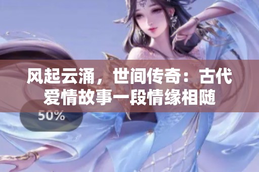 风起云涌，世间传奇：古代爱情故事一段情缘相随