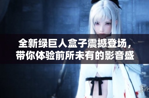 全新绿巨人盒子震撼登场，带你体验前所未有的影音盛宴