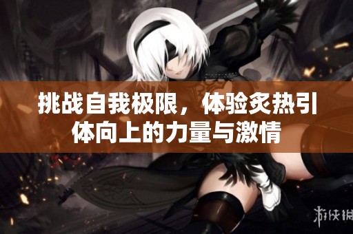 挑战自我极限，体验炙热引体向上的力量与激情