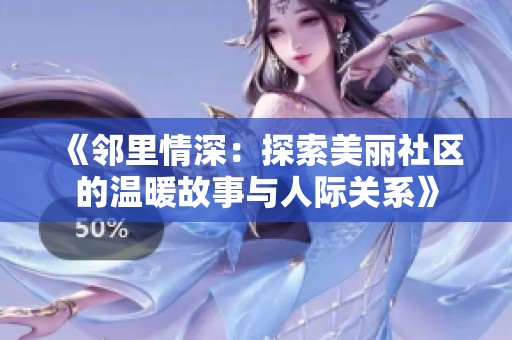 《邻里情深：探索美丽社区的温暖故事与人际关系》