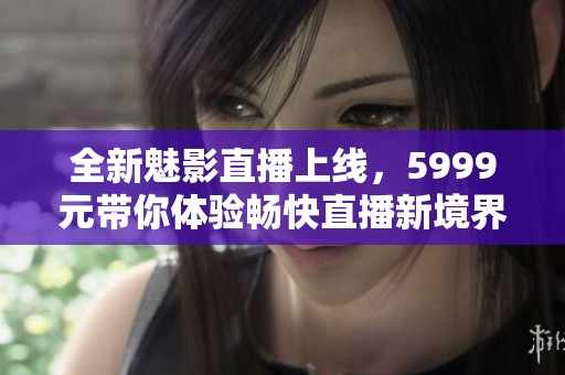 全新魅影直播上线，5999元带你体验畅快直播新境界