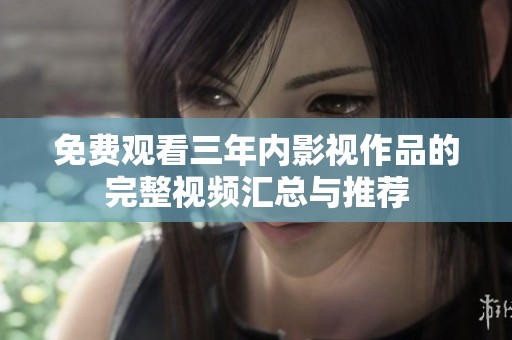 免费观看三年内影视作品的完整视频汇总与推荐