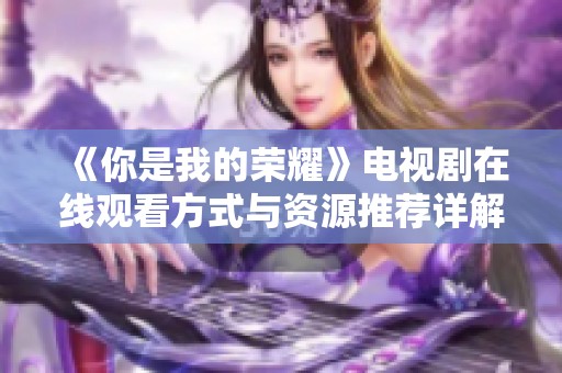 《你是我的荣耀》电视剧在线观看方式与资源推荐详解