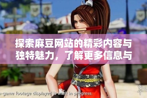 探索麻豆网站的精彩内容与独特魅力，了解更多信息与资源