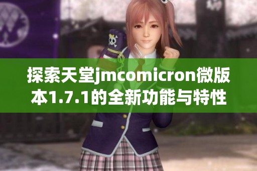探索天堂jmcomicron微版本1.7.1的全新功能与特性