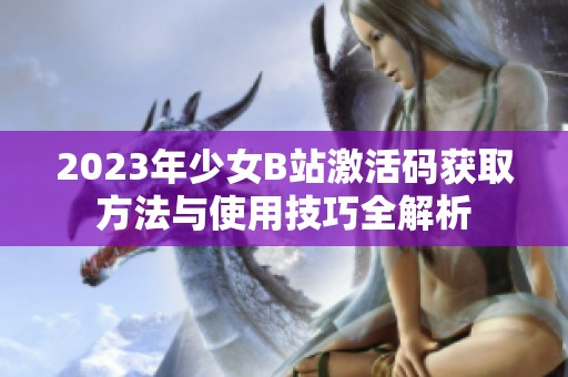 2023年少女B站激活码获取方法与使用技巧全解析