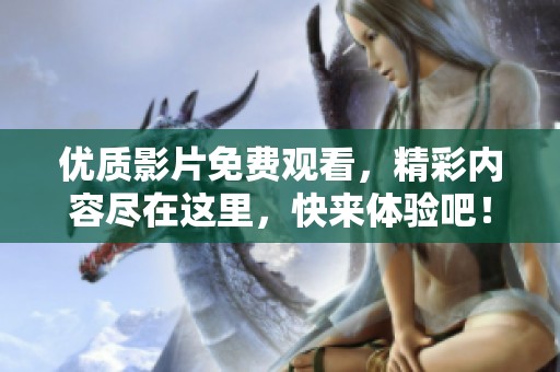优质影片免费观看，精彩内容尽在这里，快来体验吧！