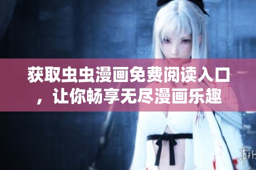获取虫虫漫画免费阅读入口，让你畅享无尽漫画乐趣