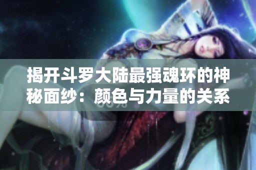 揭开斗罗大陆最强魂环的神秘面纱：颜色与力量的关系探讨