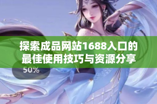 探索成品网站1688入口的最佳使用技巧与资源分享