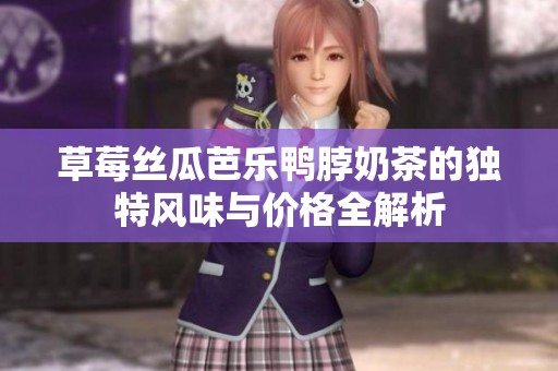 草莓丝瓜芭乐鸭脖奶茶的独特风味与价格全解析