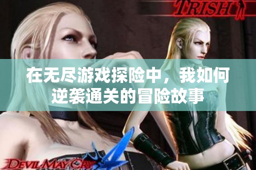 在无尽游戏探险中，我如何逆袭通关的冒险故事