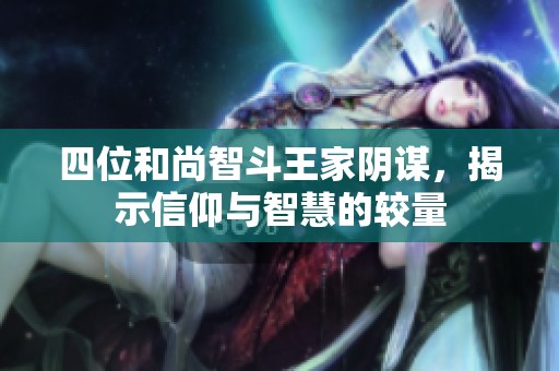 四位和尚智斗王家阴谋，揭示信仰与智慧的较量